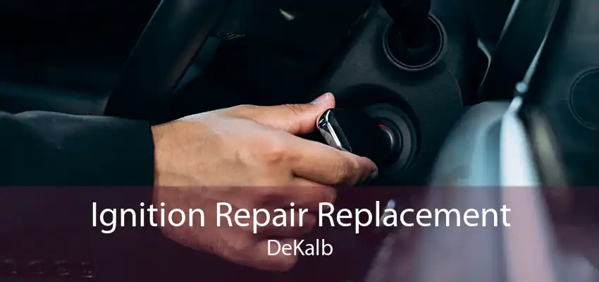 Ignition Repair Replacement DeKalb